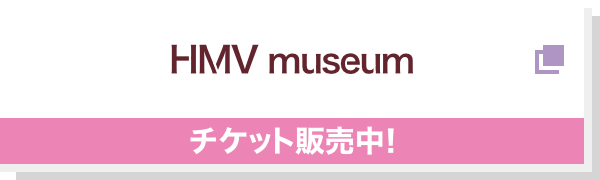 HMV museum 予約受付中！