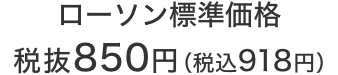 ローソン標準価格 税抜850円（税込918円）