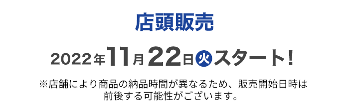 店頭販売2022年11月22日火スタート！※店舗により商品の納品時間が異なるため、販売開始日時は前後する可能性がございます。