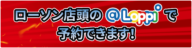 ローソン店頭の@Loppiで予約できます！