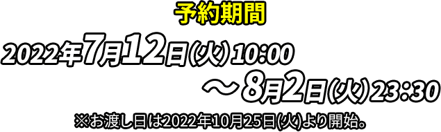 予約期間 2022年7月12日（火）10：00～8月2日（火）23：30