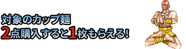 対象のカップ麺2点購入すると1枚もらえる！