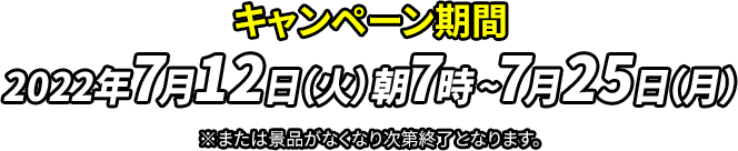 キャンペーン期間 2022年7月12日（火）朝7時~7月25日（月）