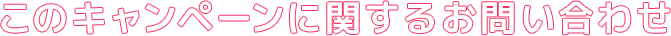 このキャンペーンに関するお問い合わせ