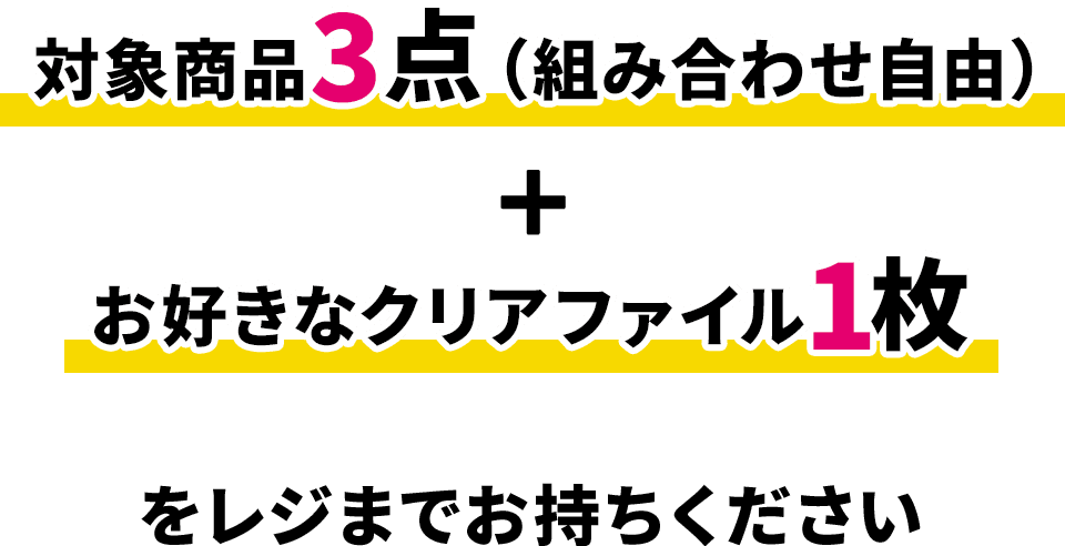 対象商品3点（組み合わせ自由）＋ お好きなクリアファイル1枚をレジまでお持ちください