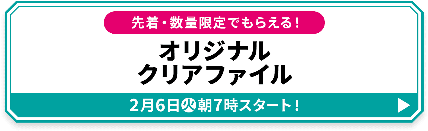 先着・数量限定でもらえる！ オリジナルクリアファイル