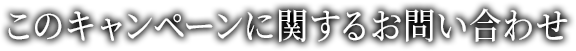 このキャンペーンに関するお問い合わせ