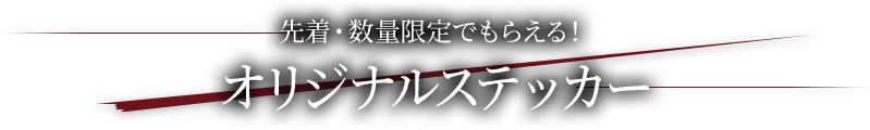 先着・数量限定でもらえる！オリジナルステッカー