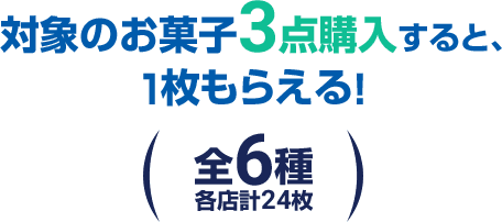 対象のお菓子3点購入すると、1枚もらえる！ (全6種 各店計24枚)