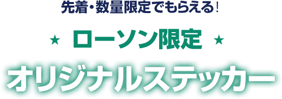 先着・数量限定でもらえる！ ローソン限定 オリジナルステッカー