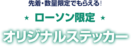 先着・数量限定でもらえる！ ローソン限定 オリジナルステッカー