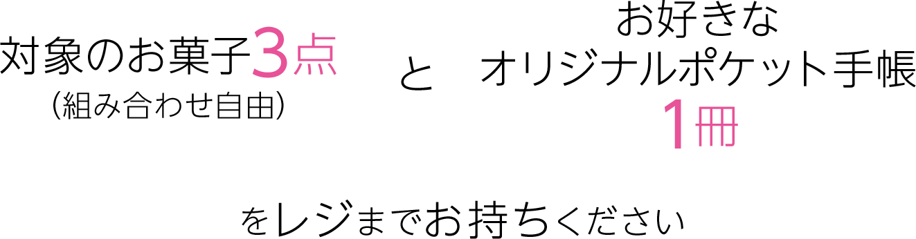 対象のお菓子3点（組み合わせ自由）＋お好きなオリジナルポケット手帳1冊をレジまでお持ちください