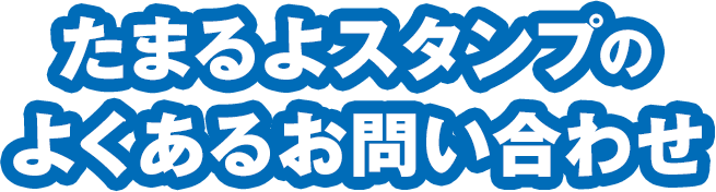 たまるよスタンプのよくあるお問い合わせ