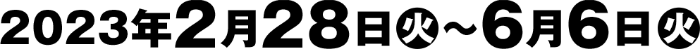 2023年2月28日(火)～6月6日(火)