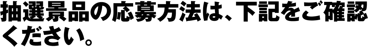 抽選景品の応募方法は、下記をご確認ください。