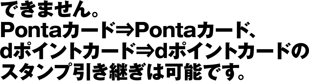 できません。Pontaカード⇒Pontaカード、dポイントカード⇒dポイントカードのスタンプ引き継ぎは可能です。