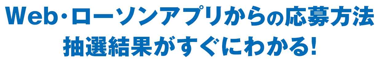 Web･ローソンアプリからの応募方法　抽選結果がすぐにわかる！