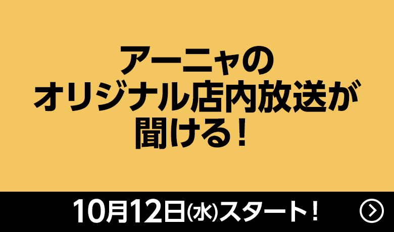 アーニャのオリジナル店内放送が聞ける！