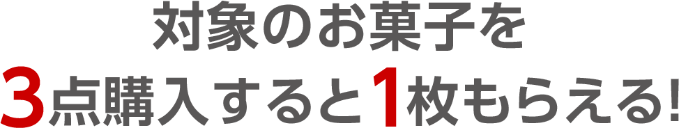 対象のお菓子を3点購入すると1枚もらえる！