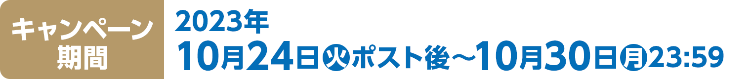 キャンペーン期間　2023年10月24日(火)ポスト後～10月30日(月)23:59