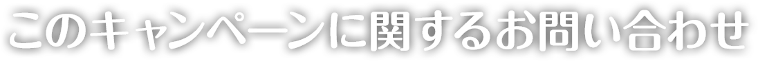 このキャンペーンに関するお問い合わせ