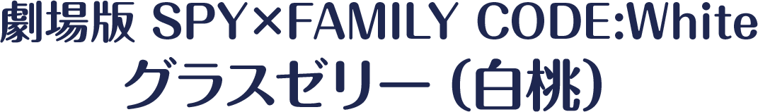 劇場版 SPY×FAMILY CODE:Whiteグラスゼリー（白桃）