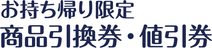 お持ち帰り限定 商品引換券・値引券