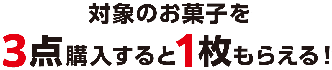 対象のお菓子を3点購入すると1枚もらえる！