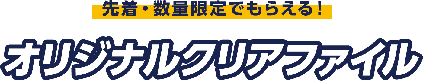 先着・数量限定でもらえる！ オリジナルクリアファイル