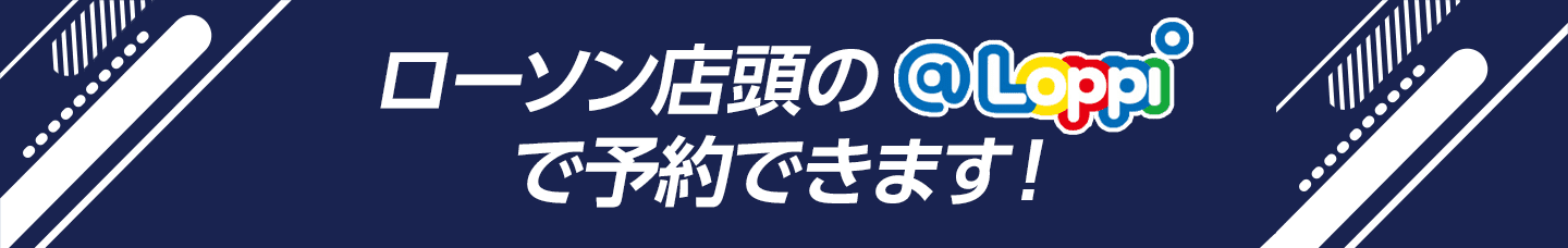 ローソン店頭の@Loppiで予約できます！