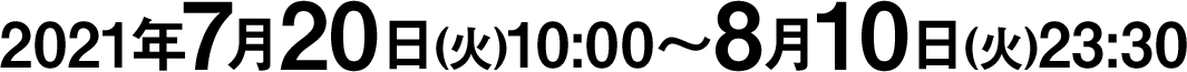 2021年7月20日(火)10:00〜8月10日(火)23:30