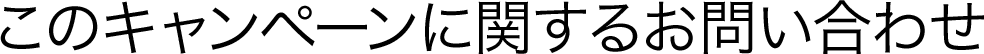 このキャンペーンに関するお問い合わせ