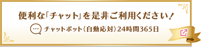 便利な「チャット」を是非ご利用ください！ チャットボット（自動応対）24時間365日 別ウィンドウで開きます