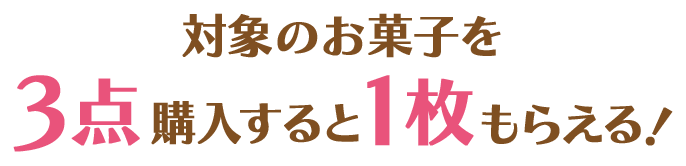 対象のお菓子を3点購入すると1枚もらえる!