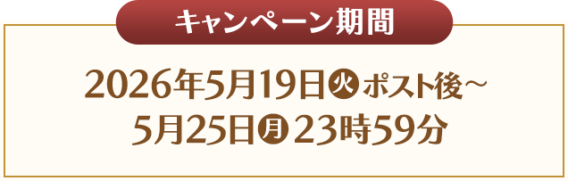 キャンペーン期間 2026年5月19日(火)ポスト後〜5月25日(月)23時59分