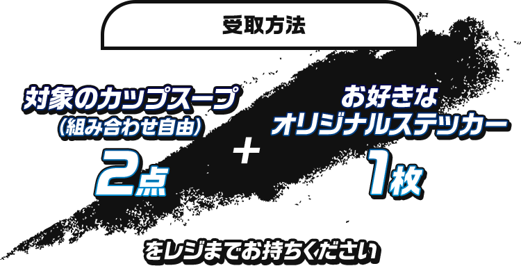 受取方法 対象のカップスープ(組み合わせ自由)2点+お好きなオリジナルステッカー1枚をレジまでお持ちください