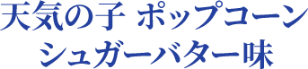 天気の子 ポップコーンシュガーバター味