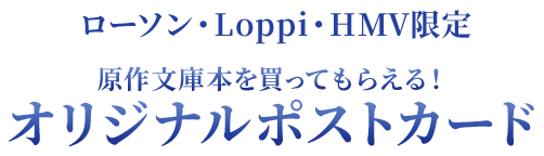 ローソン・Loppi・HMV限定　原作文庫本を買ってもらえる！オリジナルポストカード