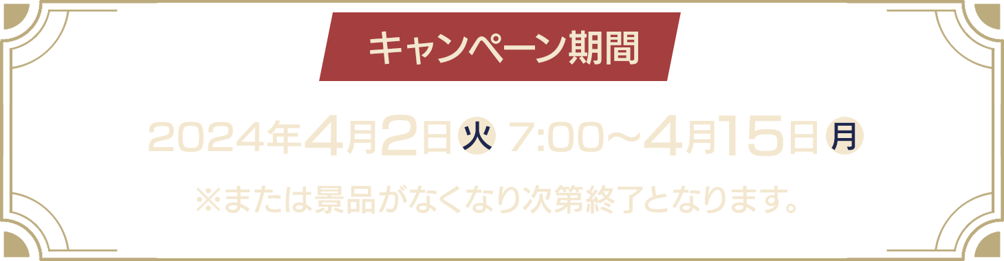 キャンペーン期間：2024年4月2日(火)7:00～4月15日(月)※または景品がなくなり次第終了となります。