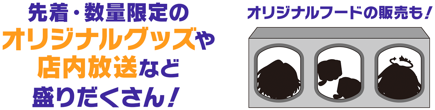 先着・数量限定のオリジナルグッズや店内放送など盛りだくさん！オリジナルフードの販売も！