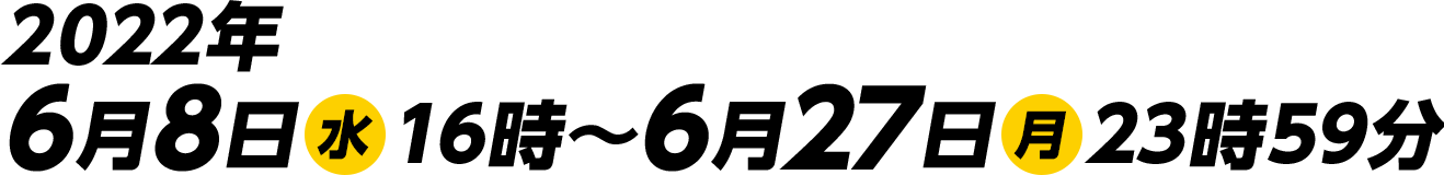 2022年6月8日(水)16時〜6月27日(月)23時59分