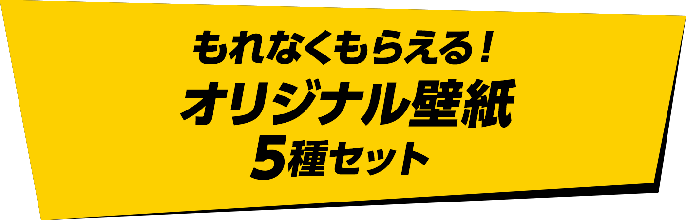 もれなくもらえる！オリジナル壁紙5種セット