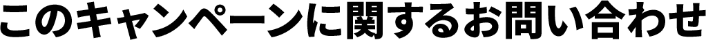 このキャンペーンに関するお問い合わせ
