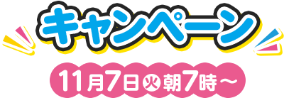 キャンペーン 11月7日(火)朝7時〜