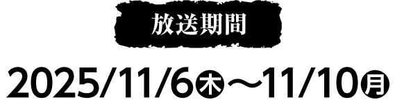 放送期間 2025/11/6(木)〜11/10(月)