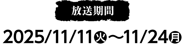 放送期間 2025/11/11(火)〜11/24(月)