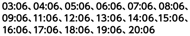 03:06、04:06、05:06、06:06、07:06、08:06、09:06、11:06、12:06、13:06、14:06、15:06、16:06、17:06、18:06、19:06、20:06