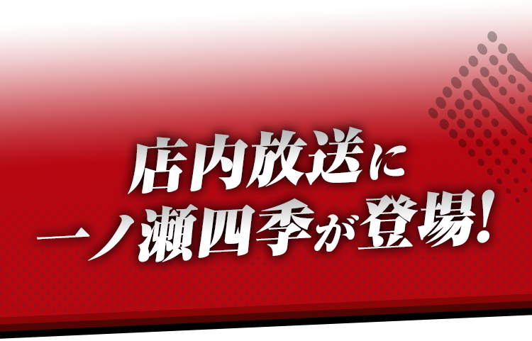 店内放送に一ノ瀬四季が登場！