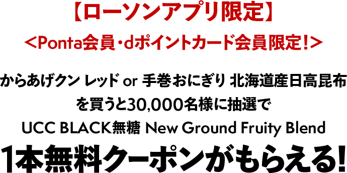 【ローソンアプリ限定】Ponta会員・dポイントカード会員限定！からあげクン レッド or 手巻おにぎり 北海道産日高昆布を買うと30,000名様に抽選でUCC BLACK無糖 New Ground Fruity Blend 1本無料クーポンがもらえる！