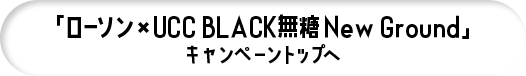 「ローソン×UCC BLACK無糖 New Ground」キャンペーントップへ